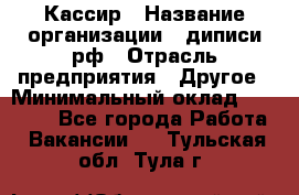 Кассир › Название организации ­ диписи.рф › Отрасль предприятия ­ Другое › Минимальный оклад ­ 30 000 - Все города Работа » Вакансии   . Тульская обл.,Тула г.